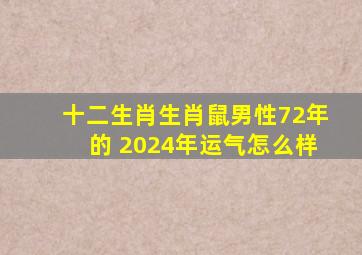 十二生肖生肖鼠男性72年的 2024年运气怎么样